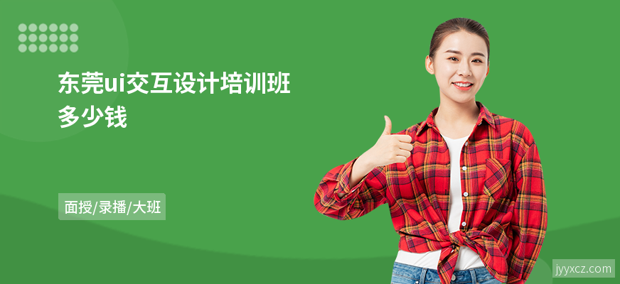 东莞ui交互设计培训班多少钱