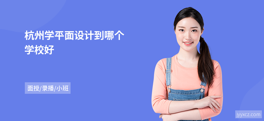 杭州学平面设计到哪个学校好