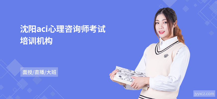 沈阳aci心理咨询师考试培训机构