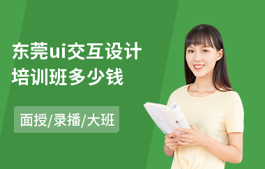 东莞ui交互设计培训班多少钱(ui交互界面设计培训班)