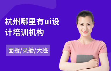 杭州哪里有ui设计培训机构(ui设计师制作培训学校)