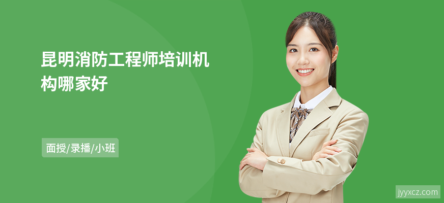 昆明消防工程师培训机构哪家好