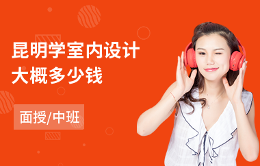 昆明学室内设计大概多少钱(室内设计培训班哪个好)