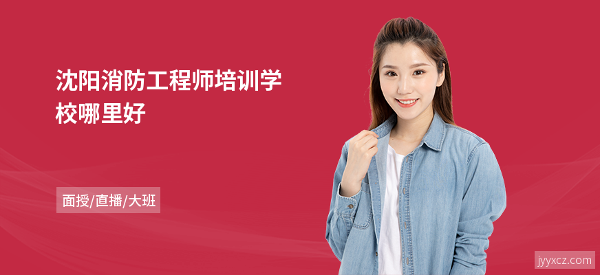 沈阳消防工程师培训学校哪里好