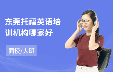 东莞托福英语培训机构哪家好(学托福培训多少钱)