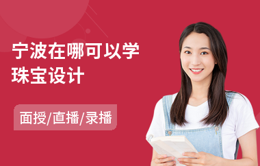 宁波在哪可以学珠宝设计(珠宝设计培训班多少钱)