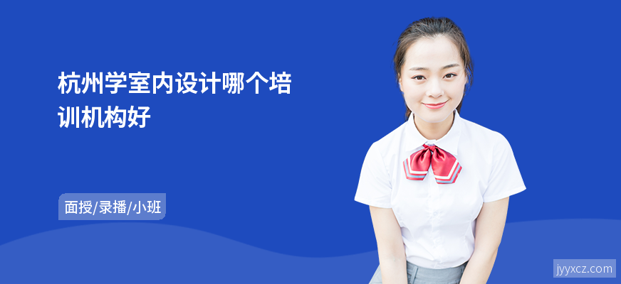 杭州学室内设计哪个培训机构好