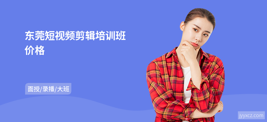 东莞短视频剪辑培训班价格