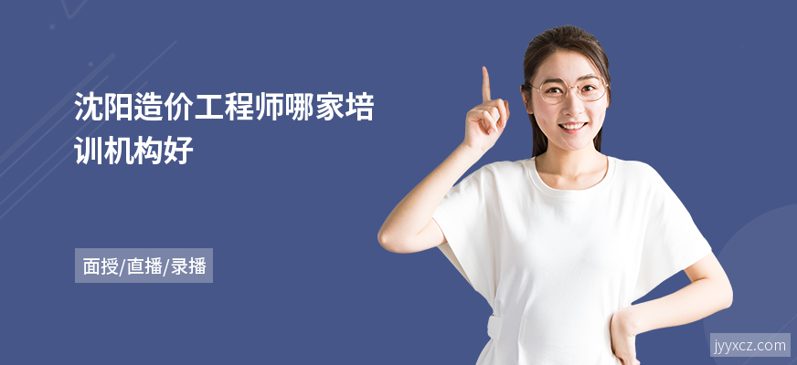 沈阳造价工程师哪家培训机构好