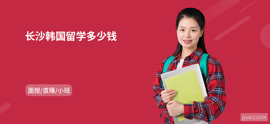 长沙韩国留学多少钱