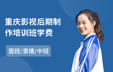 重庆影视后期制作培训班学费(影视后期制作培训价格)