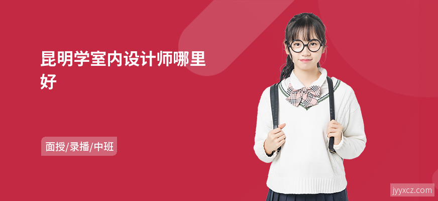 昆明学室内设计师哪里好