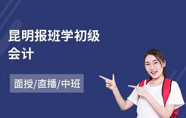 昆明报班学初级会计(学初级会计学费多少钱)