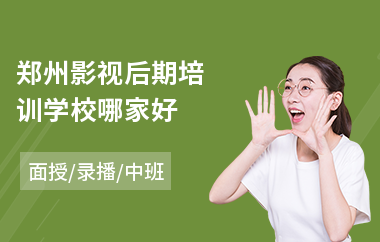 郑州影视后期培训学校哪家好(影视后期技能培训班)