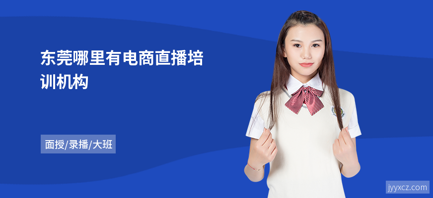东莞哪里有电商直播培训机构