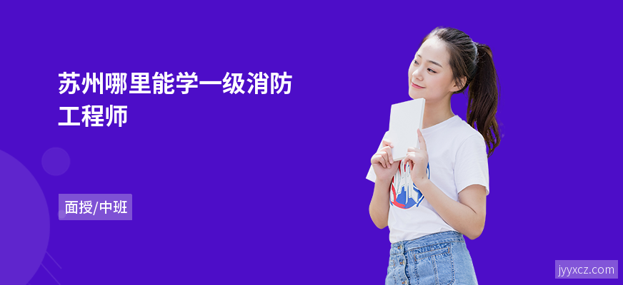苏州哪里能学一级消防工程师