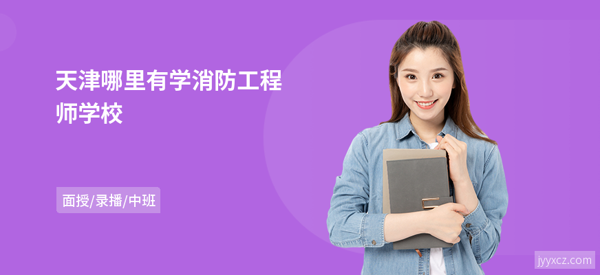 天津哪里有学消防工程师学校