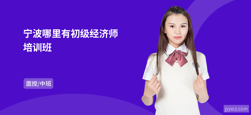 宁波哪里有初级经济师培训班