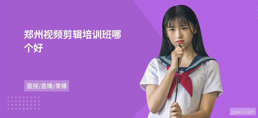 郑州视频剪辑培训班哪个好