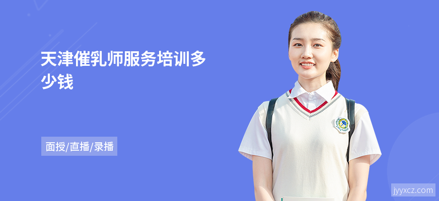 天津催乳师服务培训多少钱