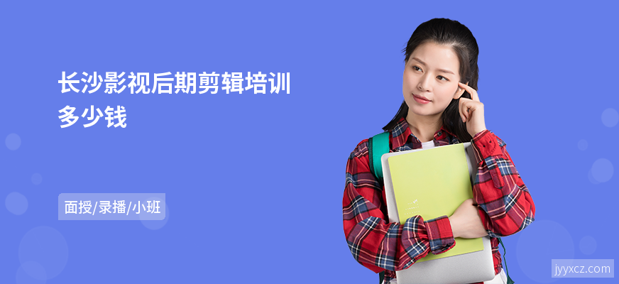 长沙影视后期剪辑培训多少钱