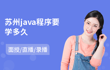 苏州java程序要学多久(java程序员课程培训机构)