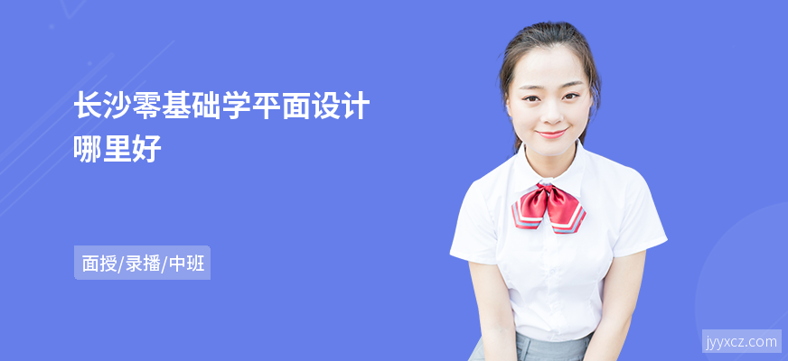 长沙零基础学平面设计哪里好