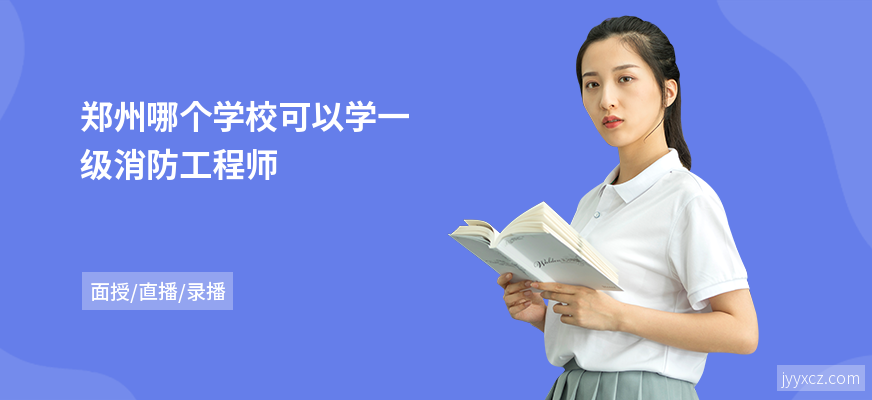 郑州哪个学校可以学一级消防工程师