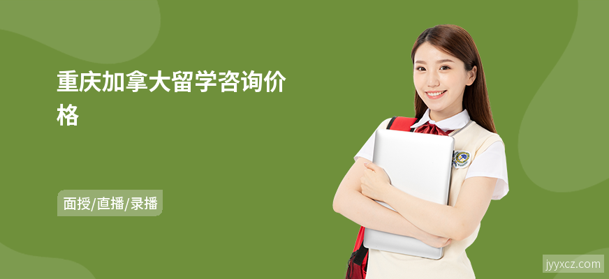 重庆加拿大留学咨询价格