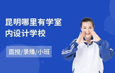 昆明哪里有学室内设计学校(学室内设计报哪个学校好)