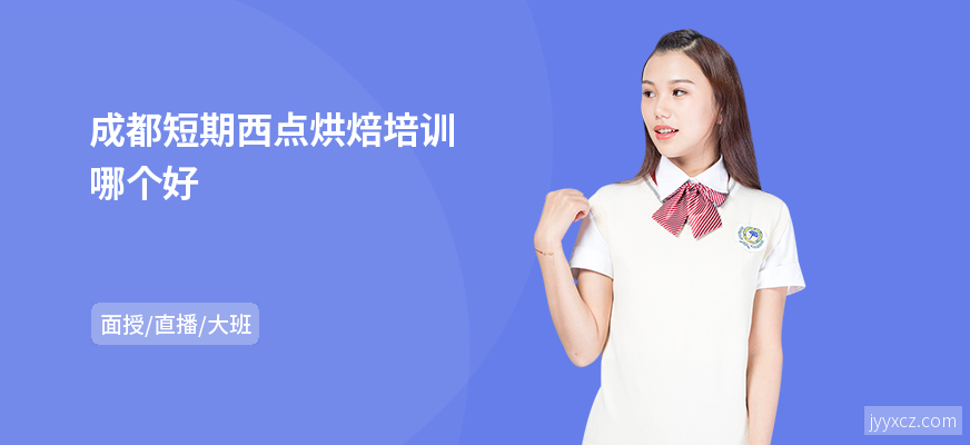 成都短期西点烘焙培训哪个好