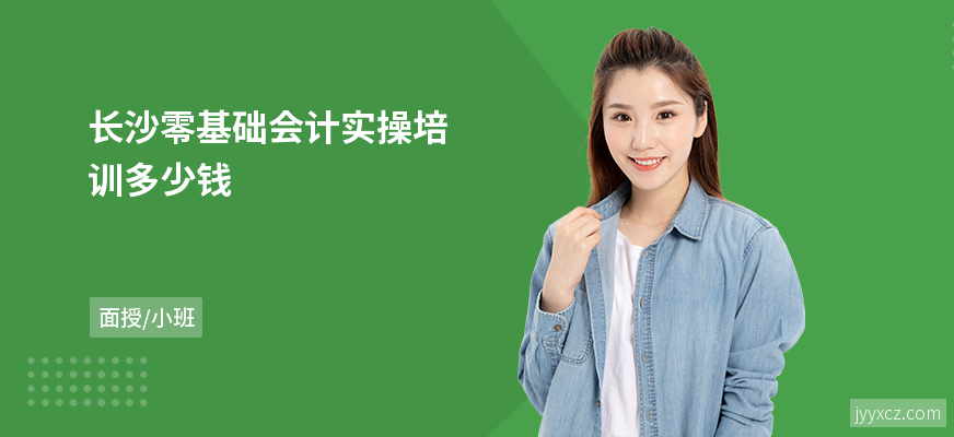 长沙零基础会计实操培训多少钱