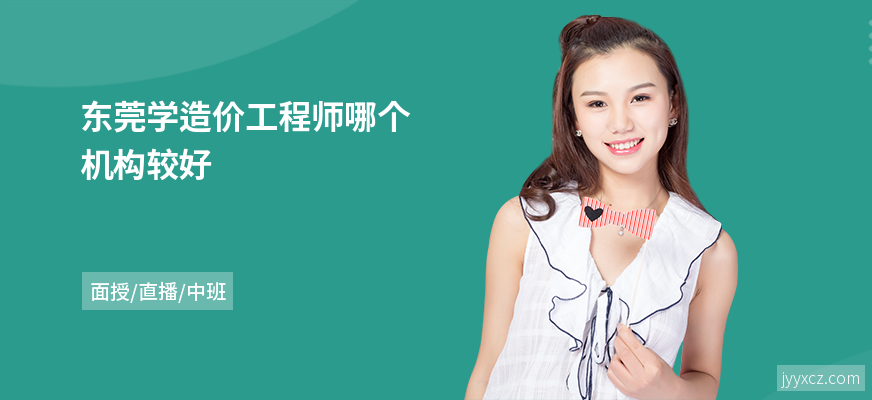 东莞学造价工程师哪个机构较好