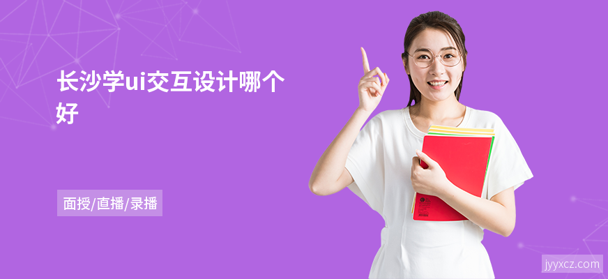 长沙学ui交互设计哪个好