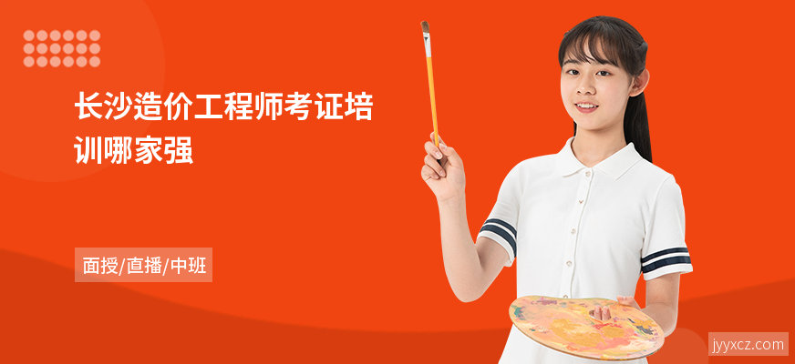 长沙造价工程师考证培训哪家强