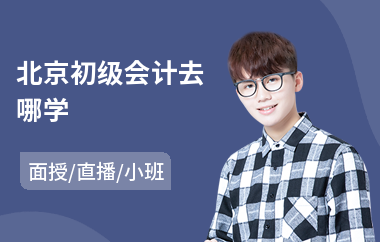 北京初级会计去哪学(零基础初级会计职称培训班)