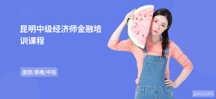 昆明中级经济师金融培训课程