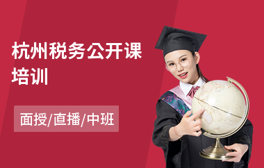 杭州税务公开课培训(税务业务培训机构)