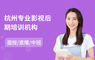 杭州专业影视后期培训机构(影视后期制作培训班学费)