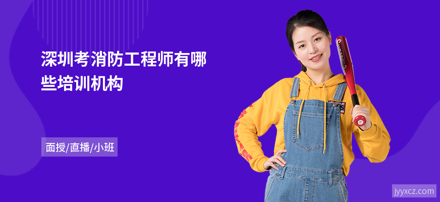 深圳考消防工程师有哪些培训机构