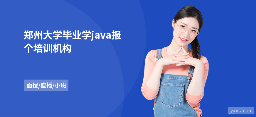 郑州大学毕业学java报个培训机构