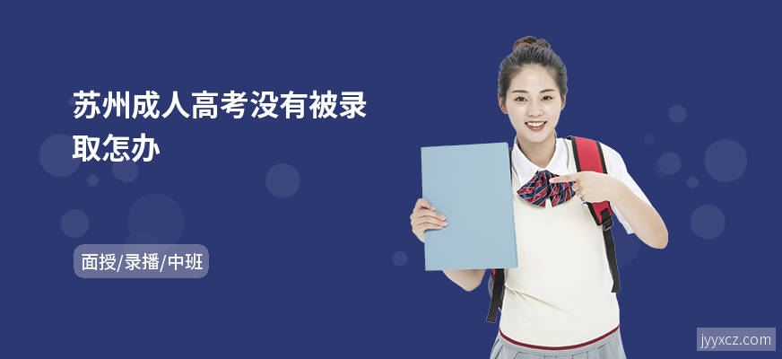 苏州成人高考没有被录取怎办