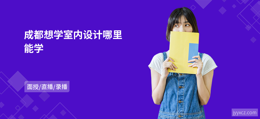 成都想学室内设计哪里能学
