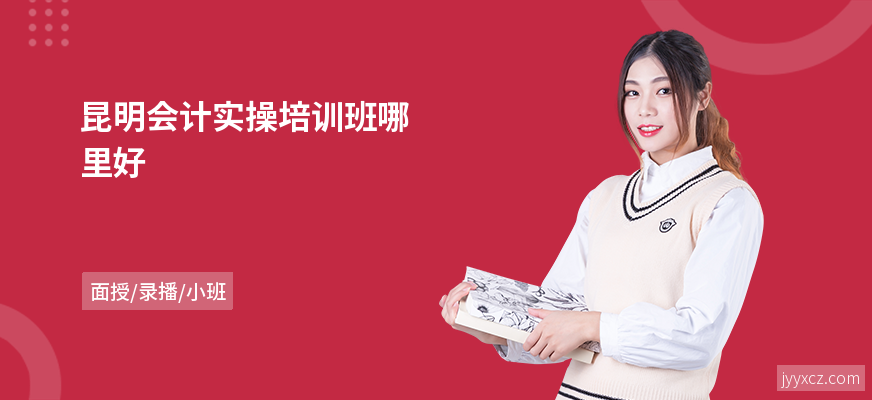 昆明会计实操培训班哪里好