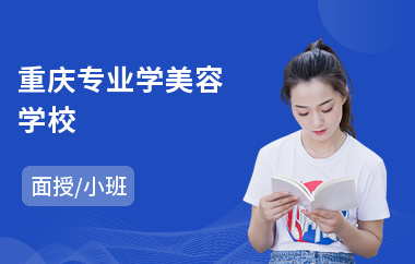 重庆专业学美容学校(美容培训哪里好)