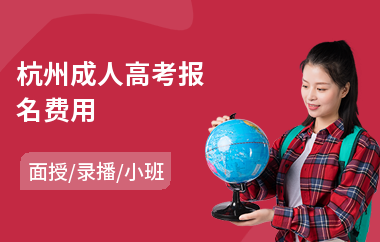 杭州成人高考报名费用(哪有成人高考培训班)