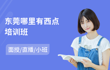 东莞哪里有西点培训班(西点烘培专业培训)