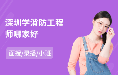 深圳学消防工程师哪家好(消防工程师线上培训机构哪家好)