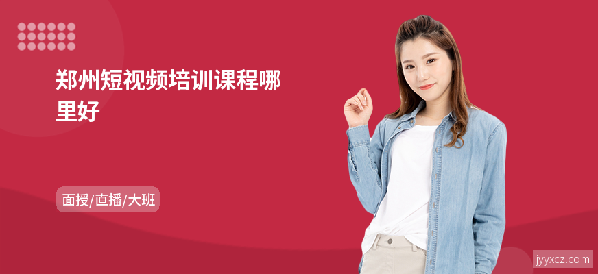 郑州短视频培训课程哪里好