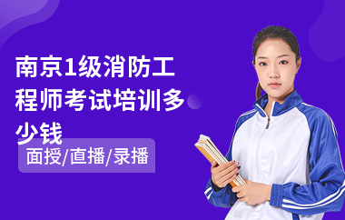南京1级消防工程师考试培训多少钱(一级消防工程师哪个培训机构好)